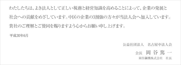 わたしたちは、よき法人として正しい税務と経営知識を高めることによって、企業の発展と社会への貢献をめざしています。中区の企業の3割強の方々が当法人会へ加入しています。貴社のご理解とご賛同を賜りますよう心からお願い申し上げます。