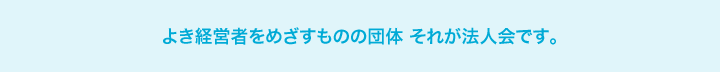 よき経営者をめざすものの団体 それが法人会です。